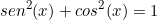 \[ sen^2(x) + cos^2(x) = 1 \]