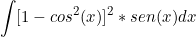 \[   \int [1 - cos^2(x)]^2*sen(x) dx  \]