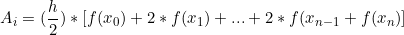 \[ A_i = (\frac{h}{2}) * [f(x_{0}) + 2*f(x_{1})+...+ 2*f(x_{n-1} +f(x_{n}) ] \]