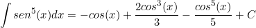 \[    \int sen^5(x) dx = - cos(x) +\frac{2cos^3(x)}{3} -\frac{cos^5(x)}{5} + C \]