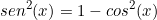 \[ sen^2(x)= 1 - cos^2(x) \]