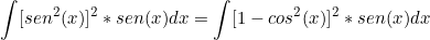 \[   \int [sen^2(x)]^2*sen(x) dx = \int [1 - cos^2(x)]^2*sen(x) dx  \]