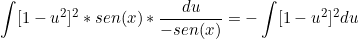 \[ \int [1-u^2]^2*sen(x)*\frac{du}{-sen(x)} = - \int [1-u^2]^2 du  \]