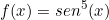 \[ f(x) =sen^{5}(x)\]