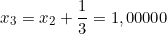 \[ x_{3} =  x_{2} + \frac{1}{3} = 1,00000\]