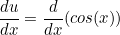 \[  \frac{du}{dx} = \frac{d}{dx} (cos(x)) \]